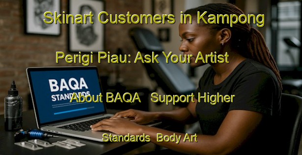 Skinart Customers in Kampong Perigi Piau: Ask Your Artist About BAQA - Support Higher Standards | Body Art Qualification Authority | BAQA-Singapore