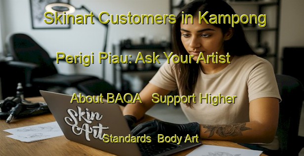Skinart Customers in Kampong Perigi Piau: Ask Your Artist About BAQA - Support Higher Standards | Body Art Qualification Authority | BAQA-Singapore