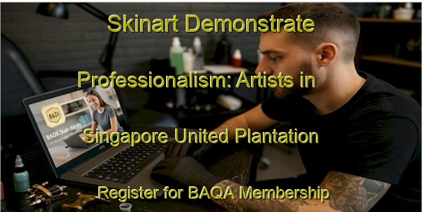 Skinart Demonstrate Professionalism: Artists in Singapore United Plantation - Register for BAQA Membership | Body Art Qualification Authority | BAQA-Singapore