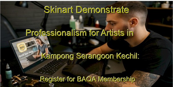 Skinart Demonstrate Professionalism for Artists in Kampong Serangoon Kechil: Register for BAQA Membership | Body Art Qualification Authority | BAQA-Singapore