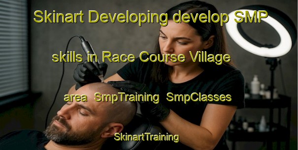 Skinart Developing develop SMP skills in Race Course Village area | SmpTraining | SmpClasses | SkinartTraining-Singapore