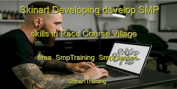 Skinart Developing develop SMP skills in Race Course Village area | SmpTraining | SmpClasses | SkinartTraining-Singapore
