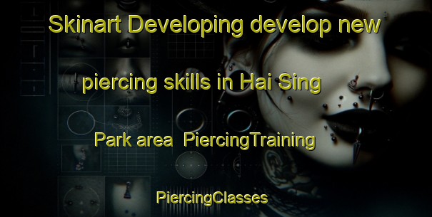 Skinart Developing develop new piercing skills in Hai Sing Park area | PiercingTraining | PiercingClasses | SkinartTraining-Singapore