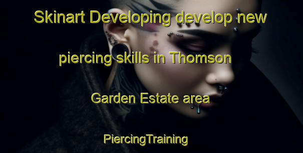 Skinart Developing develop new piercing skills in Thomson Garden Estate area | PiercingTraining | PiercingClasses | SkinartTraining-Singapore