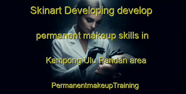Skinart Developing develop permanent makeup skills in Kampong Ulu Pandan area | PermanentmakeupTraining | PermanentmakeupClasses | SkinartTraining-Singapore