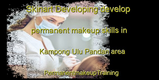Skinart Developing develop permanent makeup skills in Kampong Ulu Pandan area | PermanentmakeupTraining | PermanentmakeupClasses | SkinartTraining-Singapore