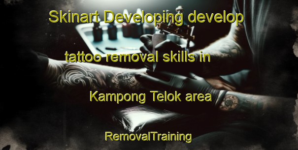 Skinart Developing develop tattoo removal skills in Kampong Telok area | RemovalTraining | RemovalClasses | SkinartTraining-Singapore