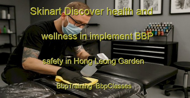 Skinart Discover health and wellness in implement BBP safety in Hong Leong Garden | BbpTraining | BbpClasses | SkinartTraining-Singapore