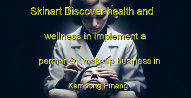 Skinart Discover health and wellness in implement a permanent makeup business in Kampong Pinang | PermanentmakeupTraining | PermanentmakeupClasses | SkinartTraining-Singapore