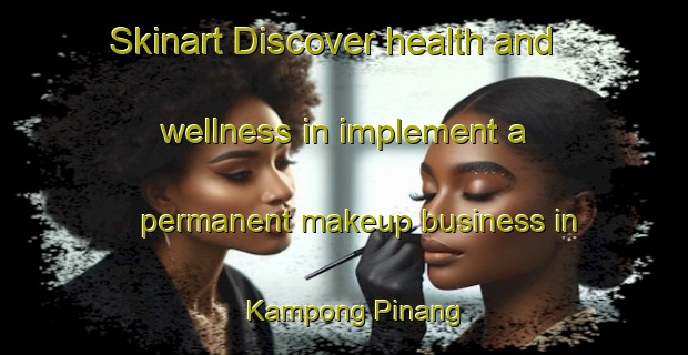 Skinart Discover health and wellness in implement a permanent makeup business in Kampong Pinang | PermanentmakeupTraining | PermanentmakeupClasses | SkinartTraining-Singapore