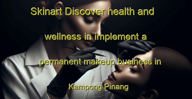 Skinart Discover health and wellness in implement a permanent makeup business in Kampong Pinang | PermanentmakeupTraining | PermanentmakeupClasses | SkinartTraining-Singapore