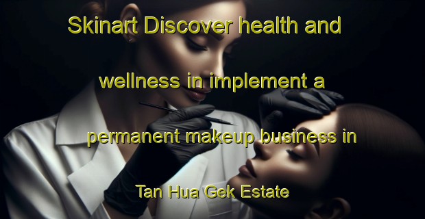 Skinart Discover health and wellness in implement a permanent makeup business in Tan Hua Gek Estate | PermanentmakeupTraining | PermanentmakeupClasses | SkinartTraining-Singapore