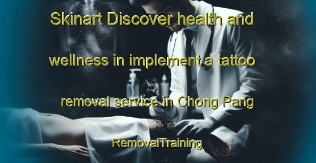 Skinart Discover health and wellness in implement a tattoo removal service in Chong Pang | RemovalTraining | RemovalClasses | SkinartTraining-Singapore