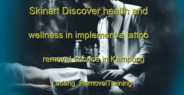 Skinart Discover health and wellness in implement a tattoo removal service in Kampong Ladang | RemovalTraining | RemovalClasses | SkinartTraining-Singapore