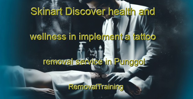 Skinart Discover health and wellness in implement a tattoo removal service in Punggol | RemovalTraining | RemovalClasses | SkinartTraining-Singapore
