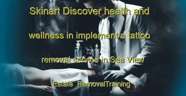 Skinart Discover health and wellness in implement a tattoo removal service in Sea View Estate | RemovalTraining | RemovalClasses | SkinartTraining-Singapore