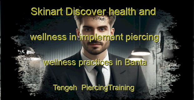 Skinart Discover health and wellness in implement piercing wellness practices in Banta Tengeh | PiercingTraining | PiercingClasses | SkinartTraining-Singapore