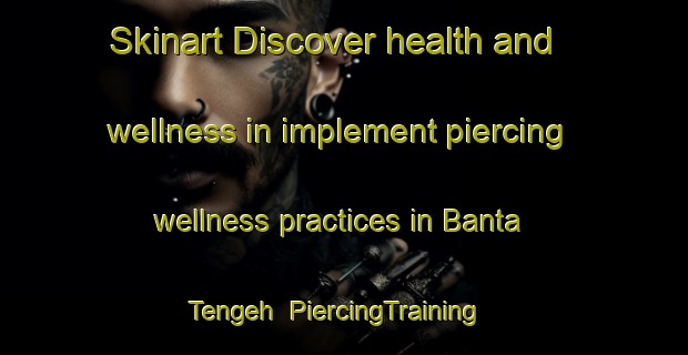 Skinart Discover health and wellness in implement piercing wellness practices in Banta Tengeh | PiercingTraining | PiercingClasses | SkinartTraining-Singapore