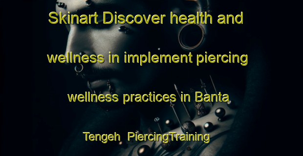 Skinart Discover health and wellness in implement piercing wellness practices in Banta Tengeh | PiercingTraining | PiercingClasses | SkinartTraining-Singapore