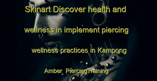 Skinart Discover health and wellness in implement piercing wellness practices in Kampong Amber | PiercingTraining | PiercingClasses | SkinartTraining-Singapore