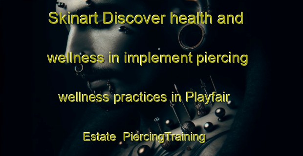 Skinart Discover health and wellness in implement piercing wellness practices in Playfair Estate | PiercingTraining | PiercingClasses | SkinartTraining-Singapore