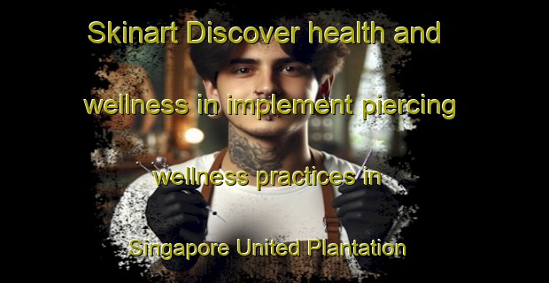 Skinart Discover health and wellness in implement piercing wellness practices in Singapore United Plantation | PiercingTraining | PiercingClasses | SkinartTraining-Singapore