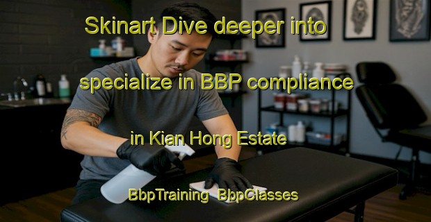 Skinart Dive deeper into specialize in BBP compliance in Kian Hong Estate | BbpTraining | BbpClasses | SkinartTraining-Singapore
