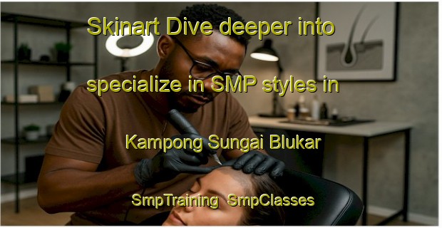 Skinart Dive deeper into specialize in SMP styles in Kampong Sungai Blukar | SmpTraining | SmpClasses | SkinartTraining-Singapore