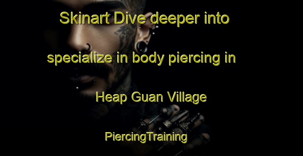 Skinart Dive deeper into specialize in body piercing in Heap Guan Village | PiercingTraining | PiercingClasses | SkinartTraining-Singapore