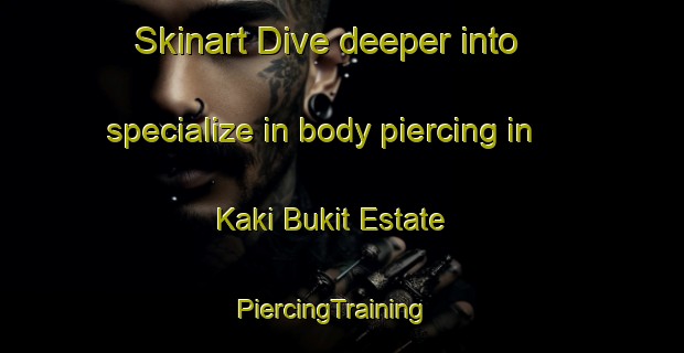 Skinart Dive deeper into specialize in body piercing in Kaki Bukit Estate | PiercingTraining | PiercingClasses | SkinartTraining-Singapore