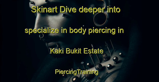 Skinart Dive deeper into specialize in body piercing in Kaki Bukit Estate | PiercingTraining | PiercingClasses | SkinartTraining-Singapore