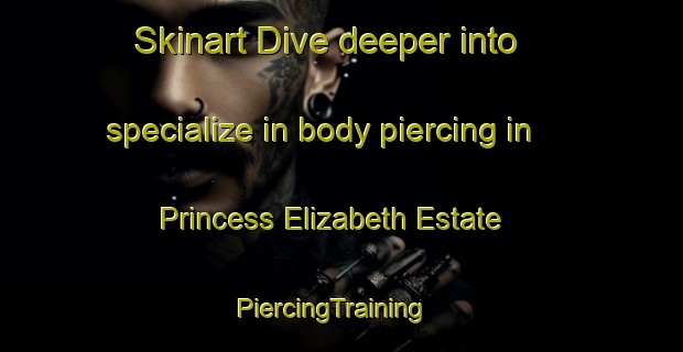Skinart Dive deeper into specialize in body piercing in Princess Elizabeth Estate | PiercingTraining | PiercingClasses | SkinartTraining-Singapore