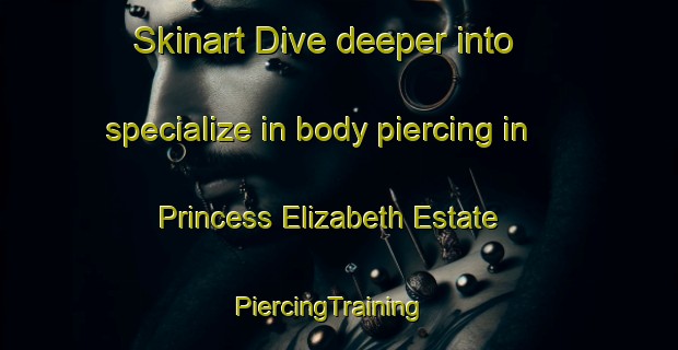 Skinart Dive deeper into specialize in body piercing in Princess Elizabeth Estate | PiercingTraining | PiercingClasses | SkinartTraining-Singapore