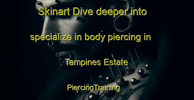 Skinart Dive deeper into specialize in body piercing in Tampines Estate | PiercingTraining | PiercingClasses | SkinartTraining-Singapore