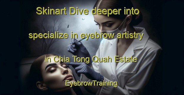 Skinart Dive deeper into specialize in eyebrow artistry in Chia Tong Quah Estate | EyebrowTraining | EyebrowClasses | SkinartTraining-Republic of Singapore