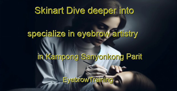 Skinart Dive deeper into specialize in eyebrow artistry in Kampong Sanyonkong Parit | EyebrowTraining | EyebrowClasses | SkinartTraining-Singapore