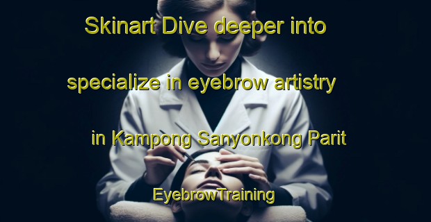 Skinart Dive deeper into specialize in eyebrow artistry in Kampong Sanyonkong Parit | EyebrowTraining | EyebrowClasses | SkinartTraining-Singapore