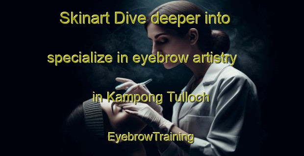 Skinart Dive deeper into specialize in eyebrow artistry in Kampong Tulloch | EyebrowTraining | EyebrowClasses | SkinartTraining-Singapore