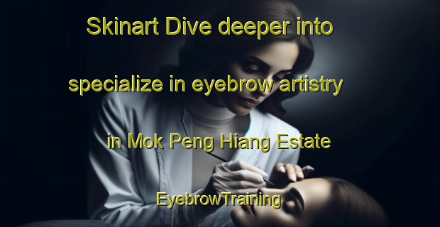 Skinart Dive deeper into specialize in eyebrow artistry in Mok Peng Hiang Estate | EyebrowTraining | EyebrowClasses | SkinartTraining-Republic of Singapore