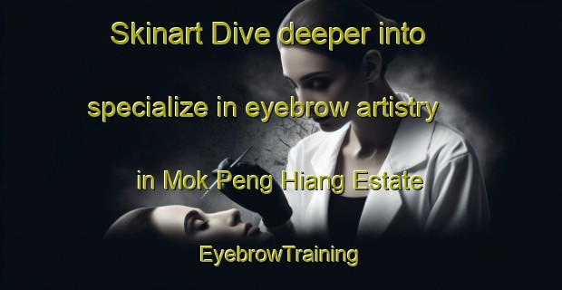 Skinart Dive deeper into specialize in eyebrow artistry in Mok Peng Hiang Estate | EyebrowTraining | EyebrowClasses | SkinartTraining-Republic of Singapore