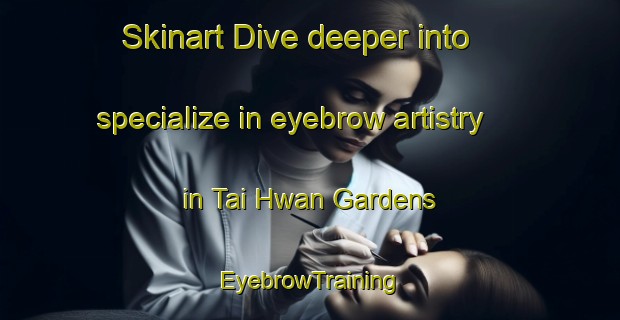 Skinart Dive deeper into specialize in eyebrow artistry in Tai Hwan Gardens | EyebrowTraining | EyebrowClasses | SkinartTraining-Singapore
