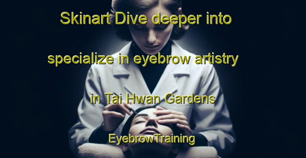 Skinart Dive deeper into specialize in eyebrow artistry in Tai Hwan Gardens | EyebrowTraining | EyebrowClasses | SkinartTraining-Singapore
