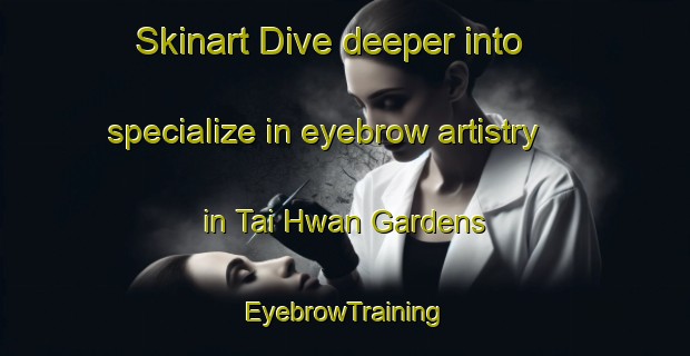 Skinart Dive deeper into specialize in eyebrow artistry in Tai Hwan Gardens | EyebrowTraining | EyebrowClasses | SkinartTraining-Singapore