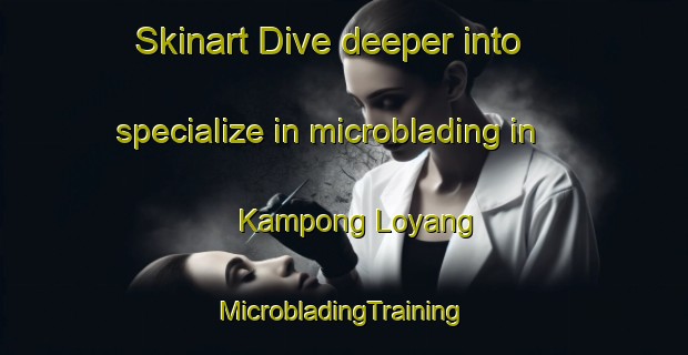 Skinart Dive deeper into specialize in microblading in Kampong Loyang | #MicrobladingTraining #MicrobladingClasses #SkinartTraining-Singapore