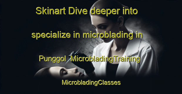 Skinart Dive deeper into specialize in microblading in Punggol | #MicrobladingTraining #MicrobladingClasses #SkinartTraining-Singapore