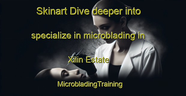 Skinart Dive deeper into specialize in microblading in Xilin Estate | MicrobladingTraining | MicrobladingClasses | SkinartTraining-Singapore