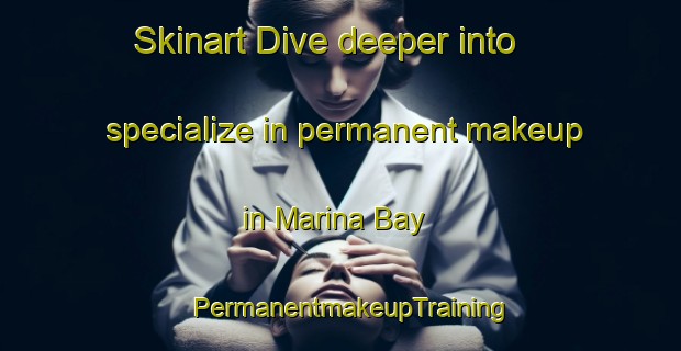 Skinart Dive deeper into specialize in permanent makeup in Marina Bay | PermanentmakeupTraining | PermanentmakeupClasses | SkinartTraining-Singapore
