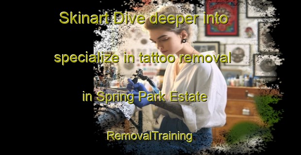 Skinart Dive deeper into specialize in tattoo removal in Spring Park Estate | RemovalTraining | RemovalClasses | SkinartTraining-Singapore
