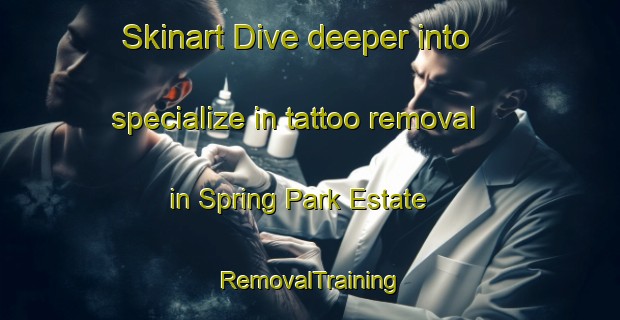 Skinart Dive deeper into specialize in tattoo removal in Spring Park Estate | RemovalTraining | RemovalClasses | SkinartTraining-Singapore
