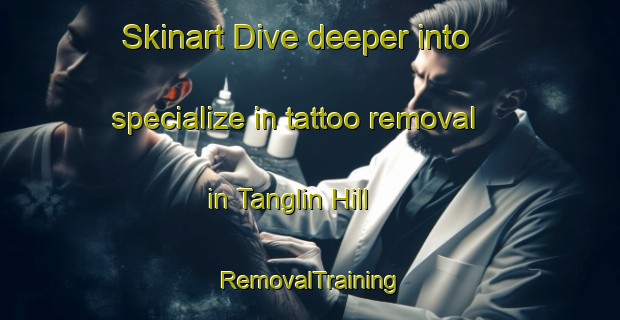 Skinart Dive deeper into specialize in tattoo removal in Tanglin Hill | RemovalTraining | RemovalClasses | SkinartTraining-Singapore